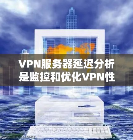 VPN服务器延迟分析是监控和优化VPN性能的重要环节。以下是 VPN 服务器延迟分析的关键点和影响因素,供参考 VPN服务器延迟分析是监控和优化VPN性能的重要环节。以下是 VPN 服务器延迟分析的关键点和影响因素,供参考