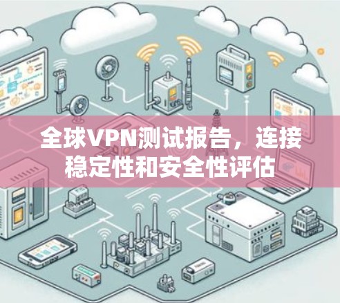 全球VPN测试报告,连接稳定性和安全性评估 全球VPN测试报告,连接稳定性和安全性评估