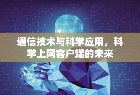 通信技术与科学应用,科学上网客户端的未来 通信技术与科学应用,科学上网客户端的未来
