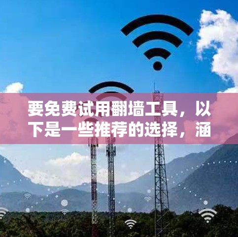 要免费试用翻墙工具,以下是一些推荐的选择,涵盖了多种翻墙方案和工具 要免费试用翻墙工具,以下是一些推荐的选择,涵盖了多种翻墙方案和工具