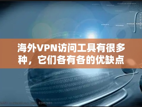 海外VPN访问工具有很多种,它们各有各的优缺点,选择时需要综合考虑自己的需求、预算和安全偏好。以下是一些常见的VPN工具及其特点,供你参考 海外VPN访问工具有很多种,它们各有各的优缺点,选择时需要综合考虑自己的需求、预算和安全偏好。以下是一些常见的VPN工具及其特点,供你参考