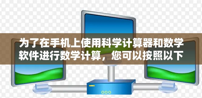 为了在手机上使用科学计算器和数学软件进行数学计算,您可以按照以下步骤进行 为了在手机上使用科学计算器和数学软件进行数学计算,您可以按照以下步骤进行