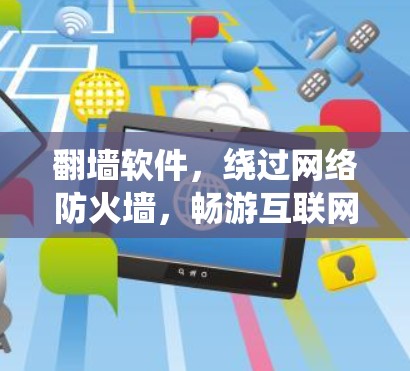翻墙软件，绕过网络防火墙，畅游互联网的完美解决方案