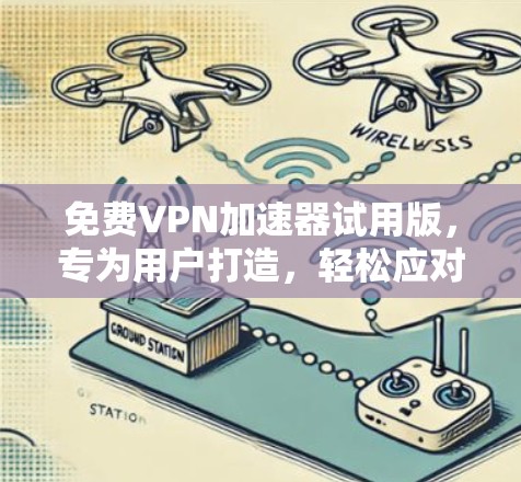免费VPN加速器试用版，专为用户打造，轻松应对网络繁忙