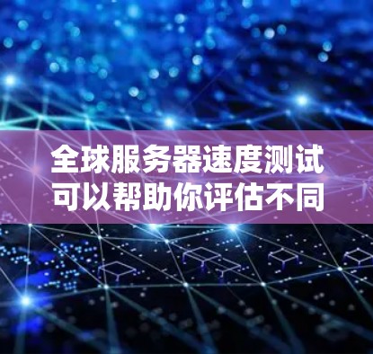 全球服务器速度测试可以帮助你评估不同服务器的性能,确保它们能高效运行你的应用、游戏或服务。以下是一个详细的指南,帮助你进行服务器速度测试 全球服务器速度测试可以帮助你评估不同服务器的性能,确保它们能高效运行你的应用、游戏或服务。以下是一个详细的指南,帮助你进行服务器速度测试