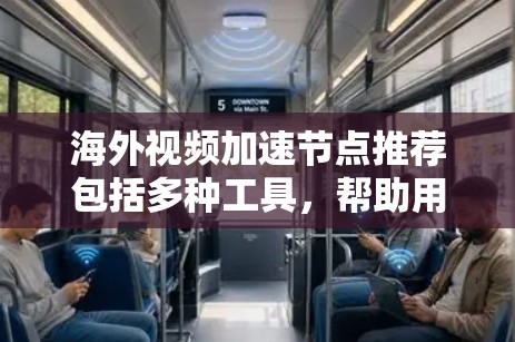 海外视频加速节点推荐包括多种工具，帮助用户快速上传和下载视频。以下是一些推荐的工具，涵盖了不同的需求和使用场景