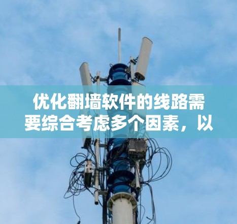 优化翻墙软件的线路需要综合考虑多个因素，以确保下载速度、安全性和用户体验。以下是一个结构化的优化方法