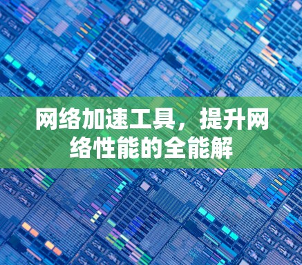 网络加速工具,提升网络性能的全能解 网络加速工具,提升网络性能的全能解