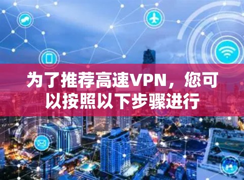 为了推荐高速VPN，您可以按照以下步骤进行