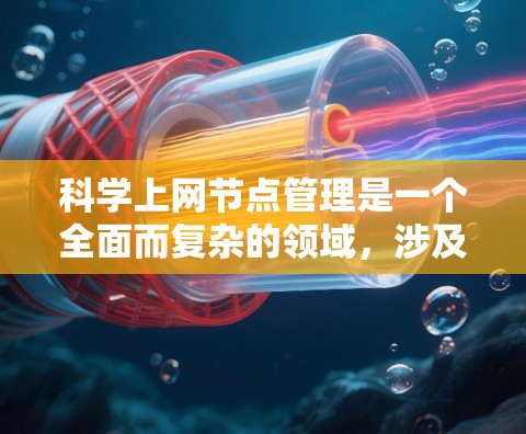 科学上网节点管理是一个全面而复杂的领域，涉及多个关键步骤和技巧。以下是一步步的指南