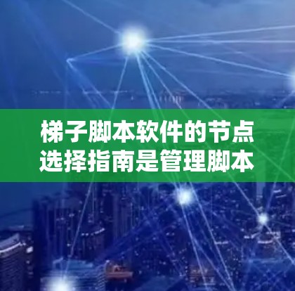 梯子脚本软件的节点选择指南是管理脚本脚本的关键部分，帮助用户正确配置和操作脚本脚本。以下是关于梯子脚本软件节点选择指南的详细说明