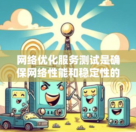 网络优化服务测试是确保网络性能和稳定性的关键步骤。以下是对网络优化服务测试的详细步骤和建议