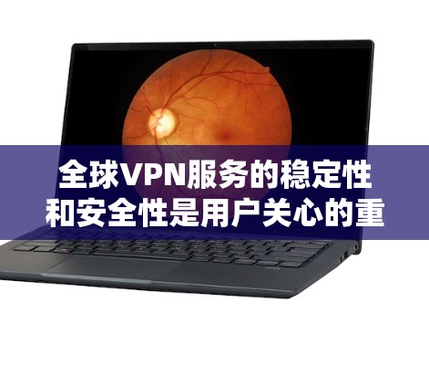 全球VPN服务的稳定性和安全性是用户关心的重要问题。以下是对这一问题的详细分析和建议