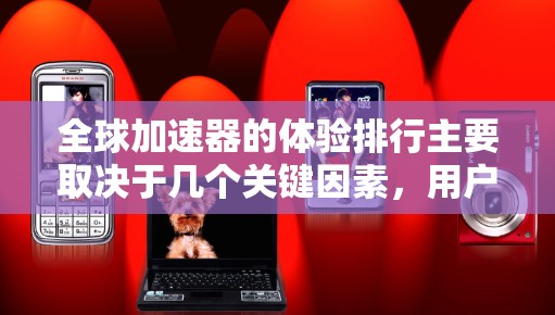 全球加速器的体验排行主要取决于几个关键因素，用户体验、功能完善性、价格、易用性以及技术成熟度。以下是一些用户比较满意或常使用的全球加速器及其特点