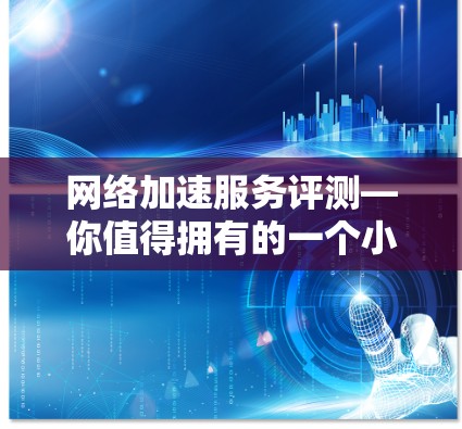 网络加速服务评测—你值得拥有的一个小工具 网络加速服务评测—你值得拥有的一个小工具