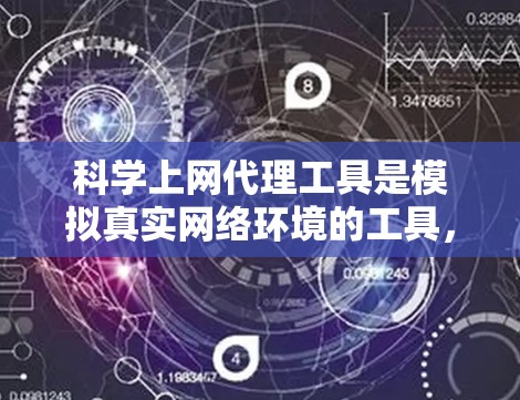 科学上网代理工具是模拟真实网络环境的工具，广泛应用于科学实验、教育和安全测试。以下是对其优缺点、适用场景及潜在问题的详细分析