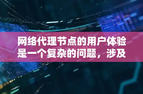 网络代理节点的用户体验是一个复杂的问题，涉及多个因素对用户整体体验的影响。以下是对网络代理节点体验的分析和总结