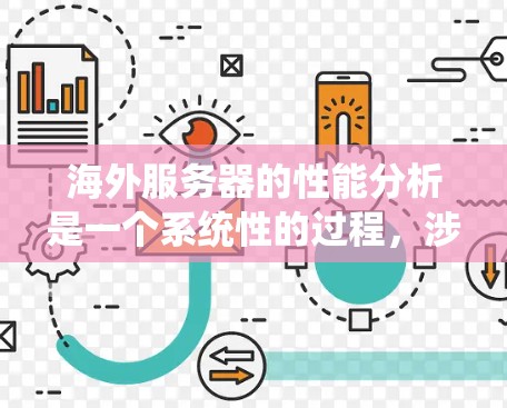 海外服务器的性能分析是一个系统性的过程，涉及多个关键因素和步骤。以下是详细的分析框架