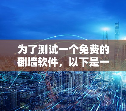 为了测试一个免费的翻墙软件，以下是一个清晰的步骤指南