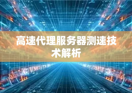 高速代理服务器测速技术解析