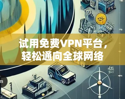 试用免费VPN平台，轻松通向全球网络