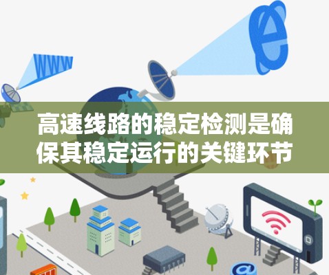 高速线路的稳定检测是确保其稳定运行的关键环节，涉及多个方法和步骤。以下是对高速线路稳定检测的详细总结和分析