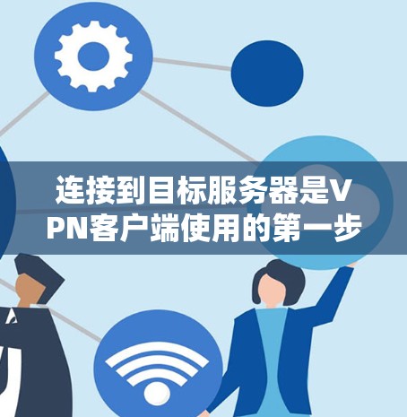 连接到目标服务器是VPN客户端使用的第一步。以下是一步步的指南，帮助你顺利完成连接