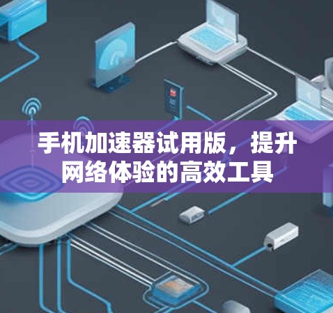 手机加速器试用版，提升网络体验的高效工具