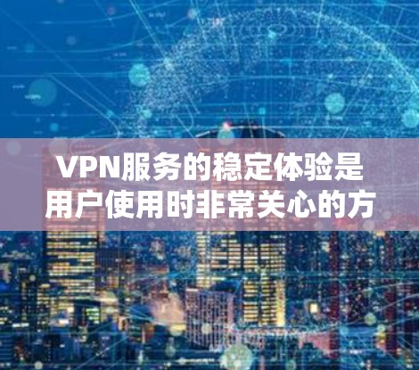 VPN服务的稳定体验是用户使用时非常关心的方面，因为VPN的核心目的就是保护用户的数据安全和隐私。以下是一些VPN服务的稳定体验的可能特点和潜在问题