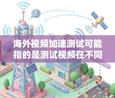 海外视频加速测试可能指的是测试视频在不同地区的延迟、刷新率或加载速度。以下是一些可能的解释和建议 海外视频加速测试可能指的是测试视频在不同地区的延迟、刷新率或加载速度。以下是一些可能的解释和建议