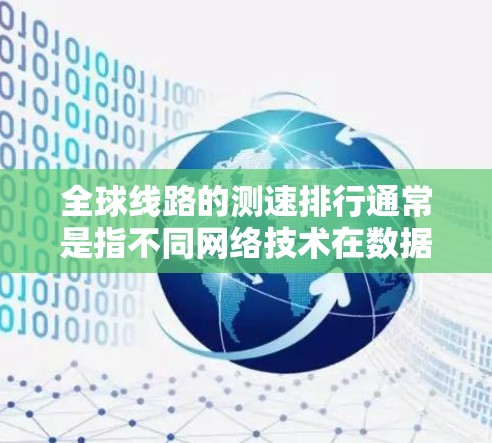 全球线路的测速排行通常是指不同网络技术在数据传输速度上的比较。以下是一些主要的全球线缆及其特点