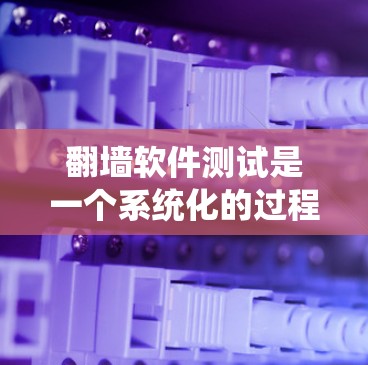 翻墙软件测试是一个系统化的过程，旨在验证翻墙功能的正确性、性能和安全性。以下是详细的步骤说明
