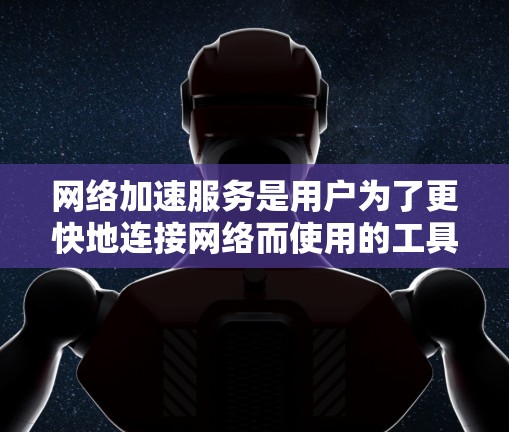 网络加速服务是用户为了更快地连接网络而使用的工具,但其使用过程中可能会遇到多种问题。以下是一些可能的问题和解决方法 网络加速服务是用户为了更快地连接网络而使用的工具,但其使用过程中可能会遇到多种问题。以下是一些可能的问题和解决方法