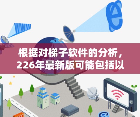 根据对梯子软件的分析,226年最新版可能包括以下核心功能 根据对梯子软件的分析,226年最新版可能包括以下核心功能