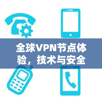 全球VPN节点体验，技术与安全的双刃剑