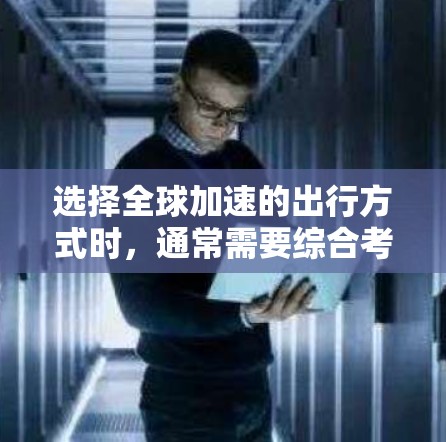 选择全球加速的出行方式时,通常需要综合考虑时间和费用、航班的舒适度以及中途的交通安排。以下是一些常见的加速方式和建议 选择全球加速的出行方式时,通常需要综合考虑时间和费用、航班的舒适度以及中途的交通安排。以下是一些常见的加速方式和建议