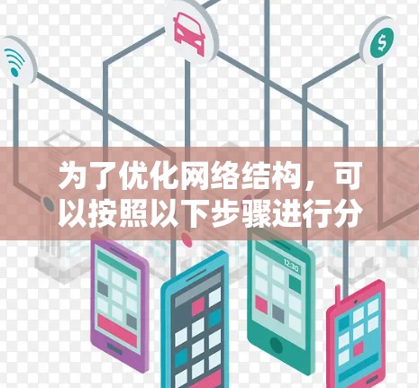 为了优化网络结构,可以按照以下步骤进行分析和实施 为了优化网络结构,可以按照以下步骤进行分析和实施