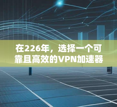 在226年,选择一个可靠且高效的VPN加速器是非常重要的,尤其是希望使用免费服务的用户。以下是一些226年推荐的免费VPN加速器,并提供详细说明,帮助你高效体验高速VPN 在226年,选择一个可靠且高效的VPN加速器是非常重要的,尤其是希望使用免费服务的用户。以下是一些226年推荐的免费VPN加速器,并提供详细说明,帮助你高效体验高速VPN