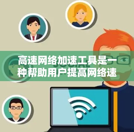 高速网络加速工具是一种帮助用户提高网络速度的软件,通常支持流量分配、优先级设置、优先级缓存调整等功能。以下是一步步的操作指南 高速网络加速工具是一种帮助用户提高网络速度的软件,通常支持流量分配、优先级设置、优先级缓存调整等功能。以下是一步步的操作指南