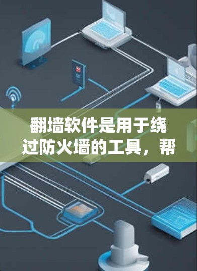 翻墙软件是用于绕过防火墙的工具，帮助用户访问网络资源。以下是一个分步骤的指南，帮助你理解和使用翻墙软件