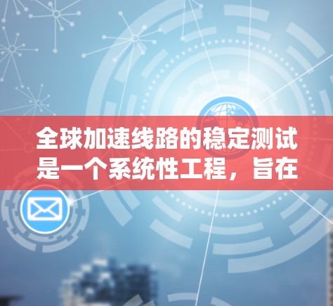 全球加速线路的稳定测试是一个系统性工程,旨在确保这些快速交通网络的运行稳定性和可靠性。以下是对该过程的详细分析 全球加速线路的稳定测试是一个系统性工程,旨在确保这些快速交通网络的运行稳定性和可靠性。以下是对该过程的详细分析