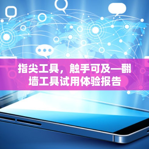 指尖工具，触手可及—翻墙工具试用体验报告