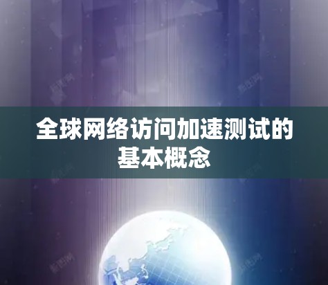 全球网络访问加速测试的基本概念