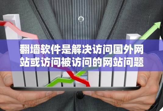 翻墙软件是解决访问国外网站或访问被访问的网站问题的有效工具。以下是根据您的需求和情况的解决方案