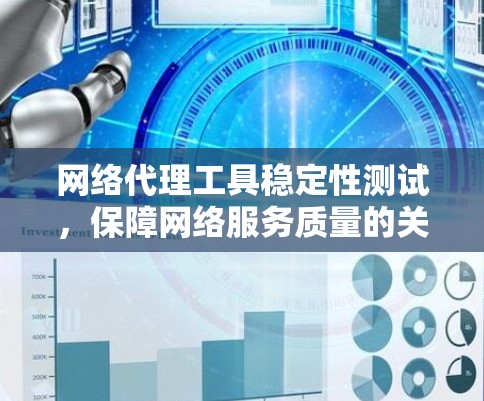 网络代理工具稳定性测试,保障网络服务质量的关键环节 网络代理工具稳定性测试,保障网络服务质量的关键环节