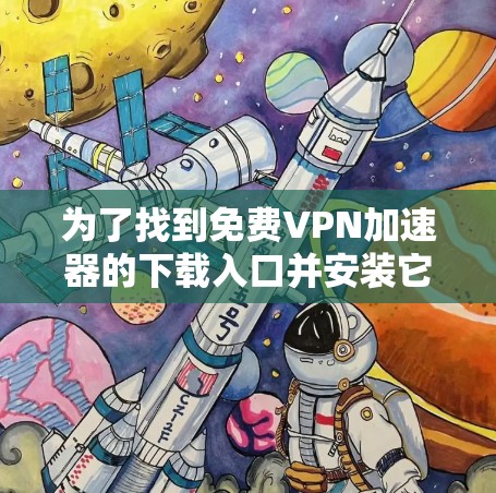 为了找到免费VPN加速器的下载入口并安装它们,您可以按照以下步骤进行操作 为了找到免费VPN加速器的下载入口并安装它们,您可以按照以下步骤进行操作