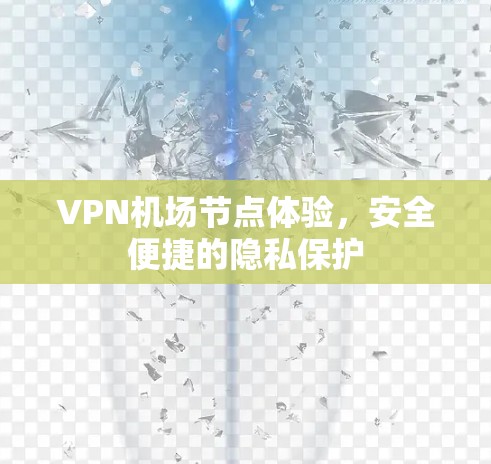 VPN机场节点体验，安全便捷的隐私保护