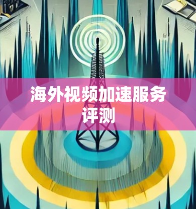 海外视频加速服务评测 海外视频加速服务评测