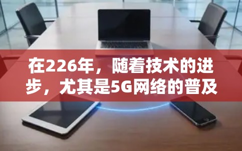 在226年,随着技术的进步,尤其是5G网络的普及和高清视频需求的增长,热门VPN梯子逐渐成为人们追求高效网络连接的热门选择。以下是226年热门VPN梯子的体验总结 在226年,随着技术的进步,尤其是5G网络的普及和高清视频需求的增长,热门VPN梯子逐渐成为人们追求高效网络连接的热门选择。以下是226年热门VPN梯子的体验总结