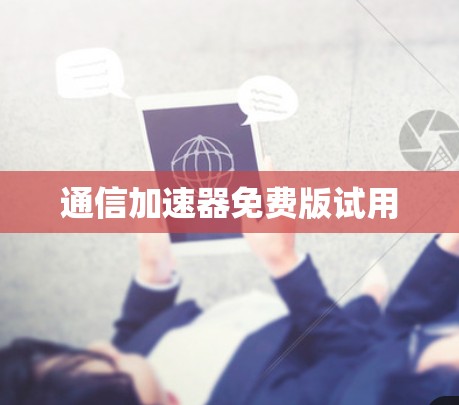 通信加速器免费版试用 通信加速器免费版试用